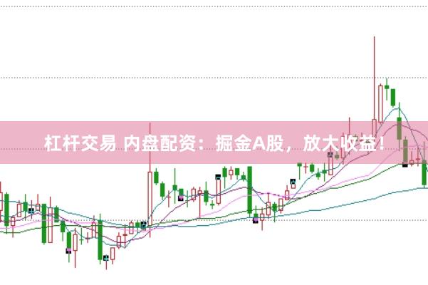 杠杆交易 内盘配资：掘金A股，放大收益！