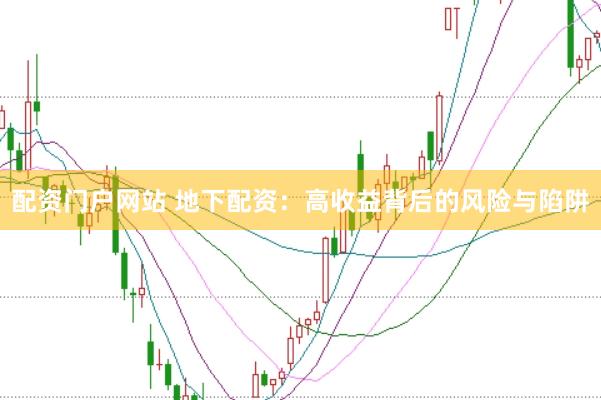 配资门户网站 地下配资：高收益背后的风险与陷阱