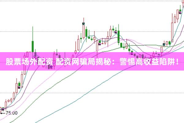 股票场外配资 配资网骗局揭秘：警惕高收益陷阱！