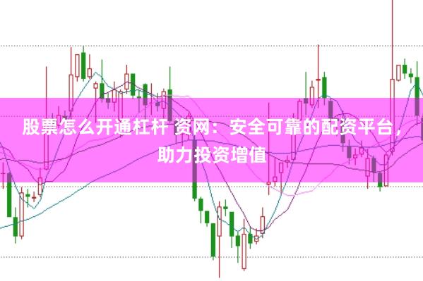 股票怎么开通杠杆 资网：安全可靠的配资平台，助力投资增值