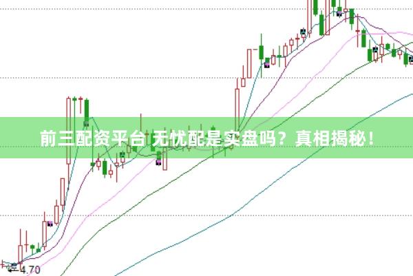 前三配资平台 无忧配是实盘吗？真相揭秘！