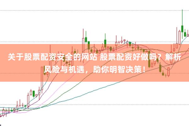 关于股票配资安全的网站 股票配资好做吗？解析风险与机遇，助你明智决策！