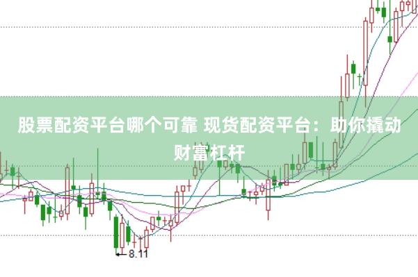 股票配资平台哪个可靠 现货配资平台：助你撬动财富杠杆