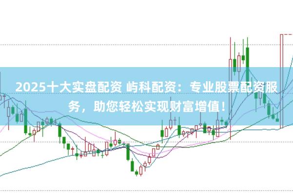 2025十大实盘配资 屿科配资：专业股票配资服务，助您轻松实现财富增值！