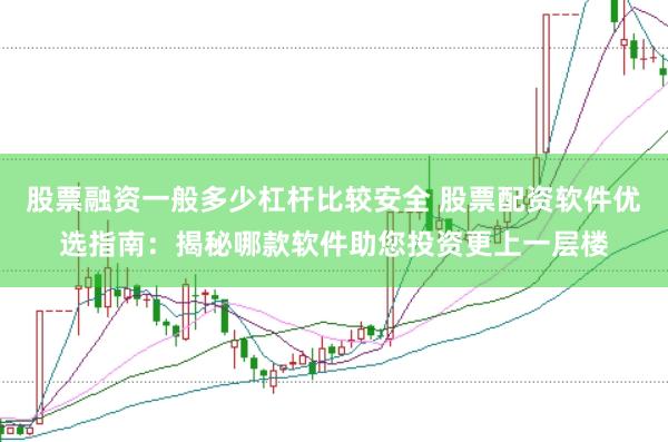股票融资一般多少杠杆比较安全 股票配资软件优选指南：揭秘哪款软件助您投资更上一层楼