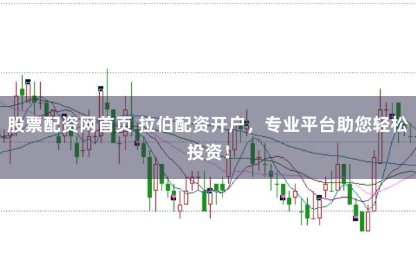 股票配资网首页 拉伯配资开户，专业平台助您轻松投资！