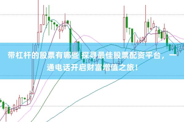 带杠杆的股票有哪些 探寻最佳股票配资平台，一通电话开启财富增值之旅！