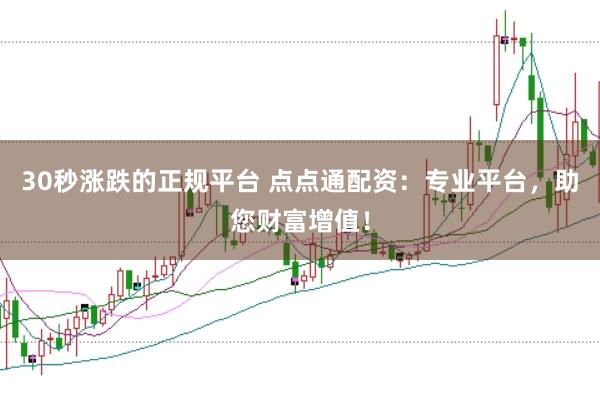 30秒涨跌的正规平台 点点通配资：专业平台，助您财富增值！