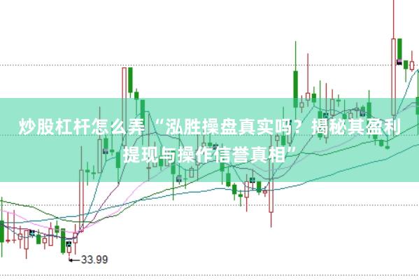 炒股杠杆怎么弄 “泓胜操盘真实吗？揭秘其盈利提现与操作信誉真相”