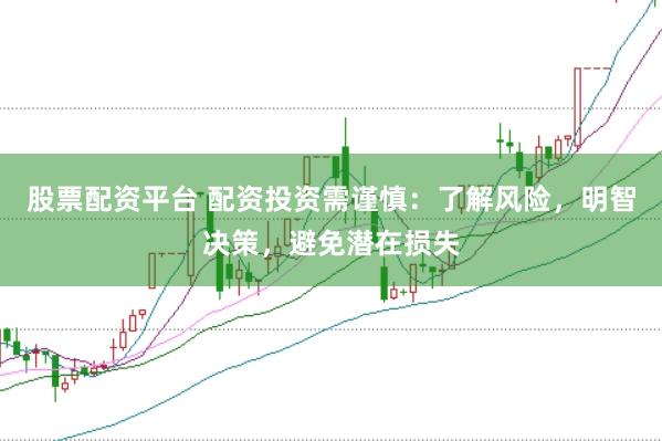 股票配资平台 配资投资需谨慎：了解风险，明智决策，避免潜在损失