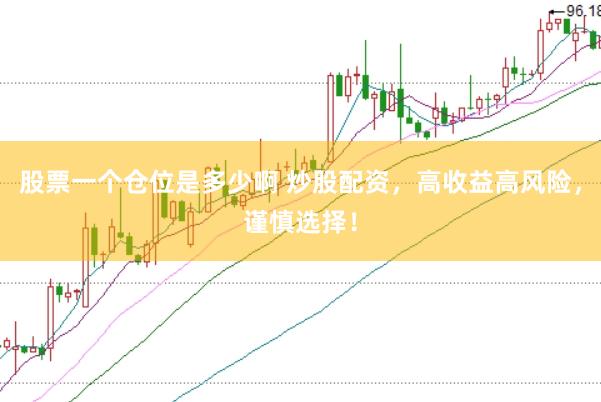股票一个仓位是多少啊 炒股配资，高收益高风险，谨慎选择！