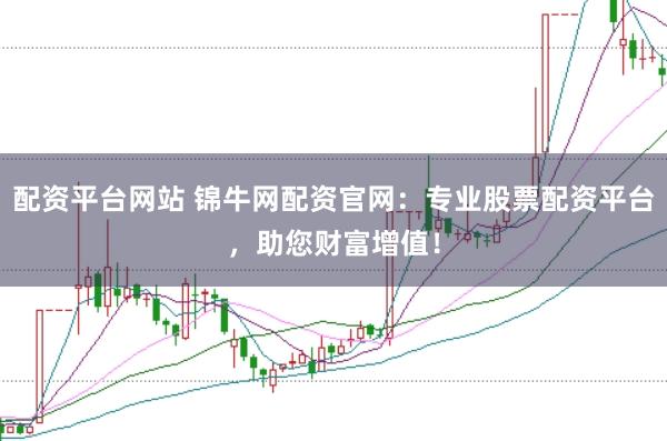 配资平台网站 锦牛网配资官网：专业股票配资平台，助您财富增值！