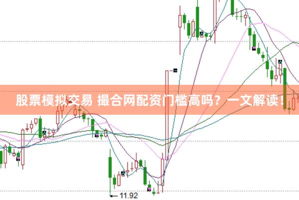 股票模拟交易 撮合网配资门槛高吗？一文解读！
