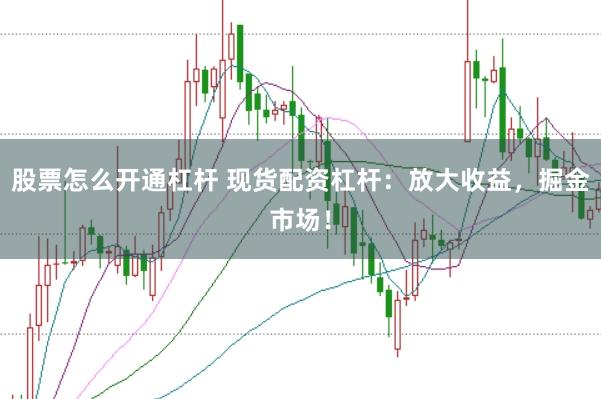 股票怎么开通杠杆 现货配资杠杆：放大收益，掘金市场！