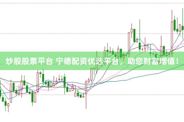 炒股股票平台 宁德配资优选平台，助您财富增值！