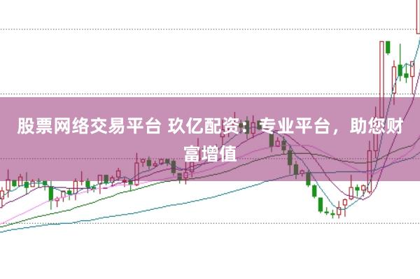 股票网络交易平台 玖亿配资：专业平台，助您财富增值