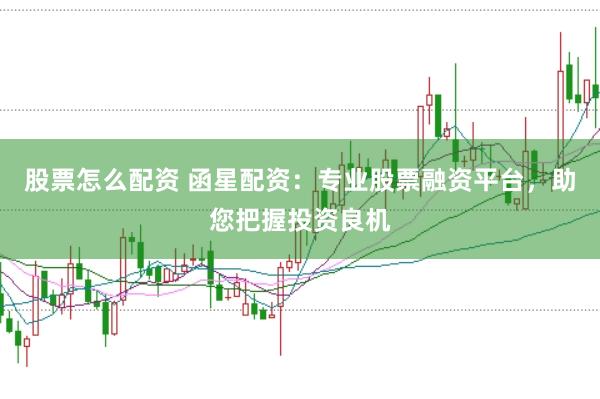 股票怎么配资 函星配资：专业股票融资平台，助您把握投资良机