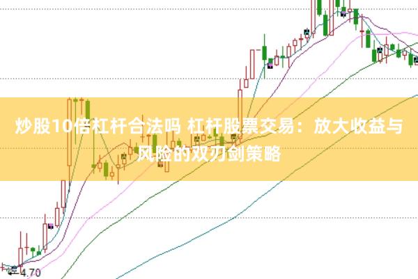 炒股10倍杠杆合法吗 杠杆股票交易：放大收益与风险的双刃剑策略