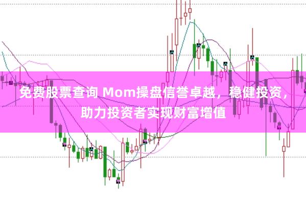 免费股票查询 Mom操盘信誉卓越，稳健投资，助力投资者实现财富增值
