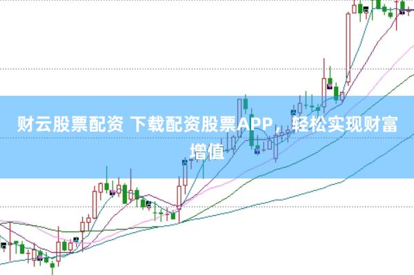 财云股票配资 下载配资股票APP，轻松实现财富增值