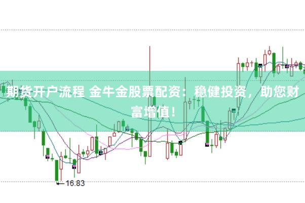 期货开户流程 金牛金股票配资：稳健投资，助您财富增值！