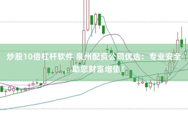 炒股10倍杠杆软件 泉州配资公司优选：专业安全，助您财富增值！