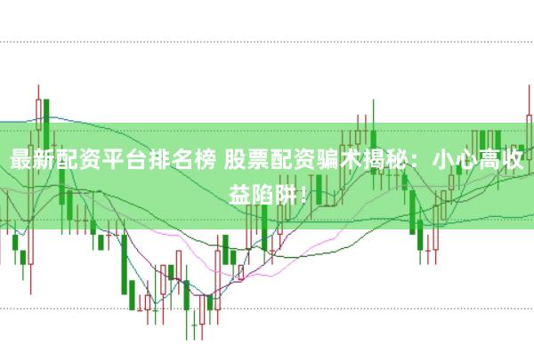 最新配资平台排名榜 股票配资骗术揭秘：小心高收益陷阱！