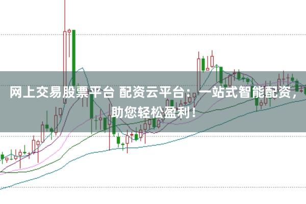 网上交易股票平台 配资云平台：一站式智能配资，助您轻松盈利！