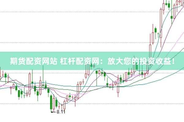 期货配资网站 杠杆配资网：放大您的投资收益！