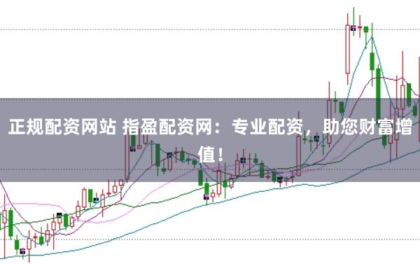 正规配资网站 指盈配资网：专业配资，助您财富增值！