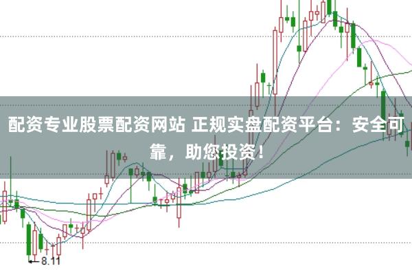 配资专业股票配资网站 正规实盘配资平台：安全可靠，助您投资！
