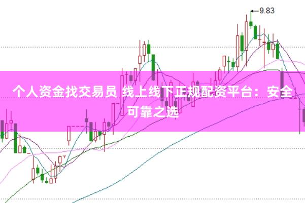 个人资金找交易员 线上线下正规配资平台：安全可靠之选
