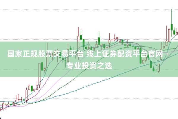 国家正规股票交易平台 线上证券配资平台官网 - 专业投资之选