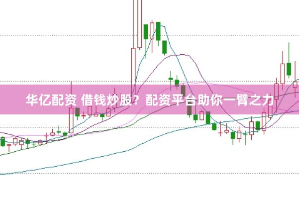华亿配资 借钱炒股？配资平台助你一臂之力
