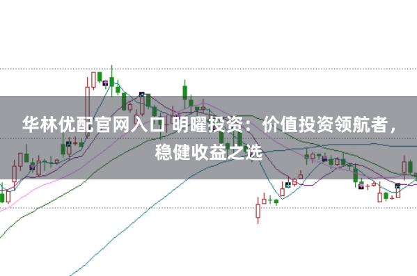 华林优配官网入口 明曜投资：价值投资领航者，稳健收益之选