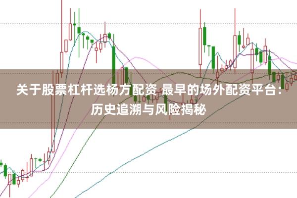 关于股票杠杆选杨方配资 最早的场外配资平台：历史追溯与风险揭秘
