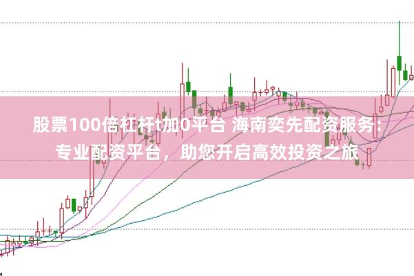 股票100倍杠杆t加0平台 海南奕先配资服务：专业配资平台，助您开启高效投资之旅