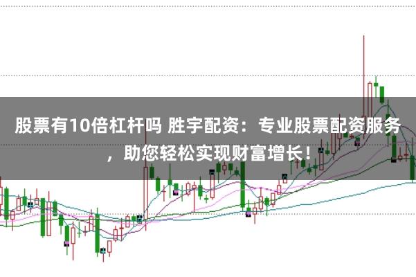 股票有10倍杠杆吗 胜宇配资：专业股票配资服务，助您轻松实现财富增长！
