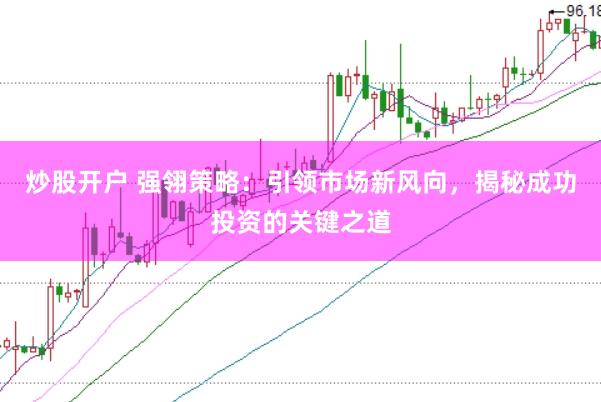 炒股开户 强翎策略：引领市场新风向，揭秘成功投资的关键之道