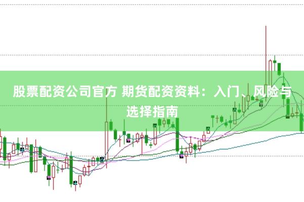 股票配资公司官方 期货配资资料：入门、风险与选择指南