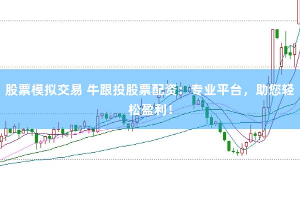 股票模拟交易 牛跟投股票配资：专业平台，助您轻松盈利！