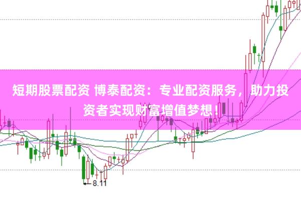 短期股票配资 博泰配资：专业配资服务，助力投资者实现财富增值梦想！
