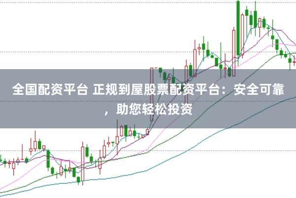 全国配资平台 正规到屋股票配资平台：安全可靠，助您轻松投资