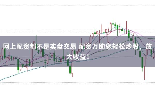 网上配资都不是实盘交易 配资万助您轻松炒股，放大收益！
