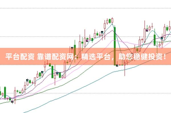 平台配资 靠谱配资网：精选平台，助您稳健投资！