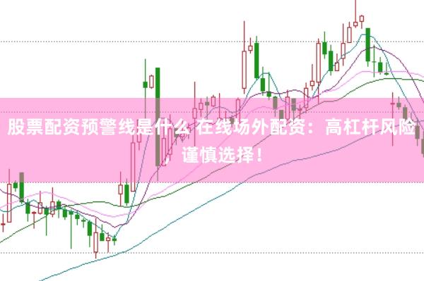 股票配资预警线是什么 在线场外配资：高杠杆风险，谨慎选择！