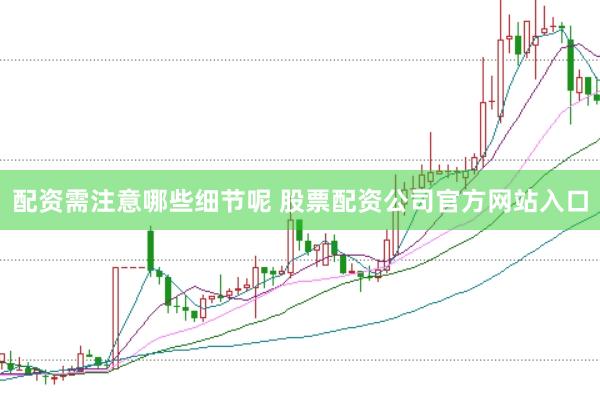 配资需注意哪些细节呢 股票配资公司官方网站入口