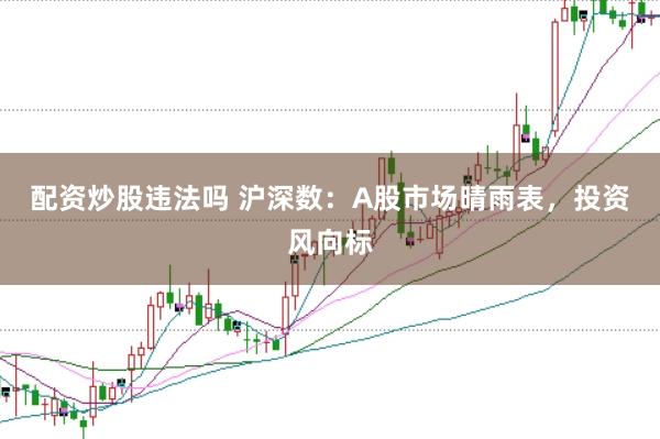 配资炒股违法吗 沪深数：A股市场晴雨表，投资风向标