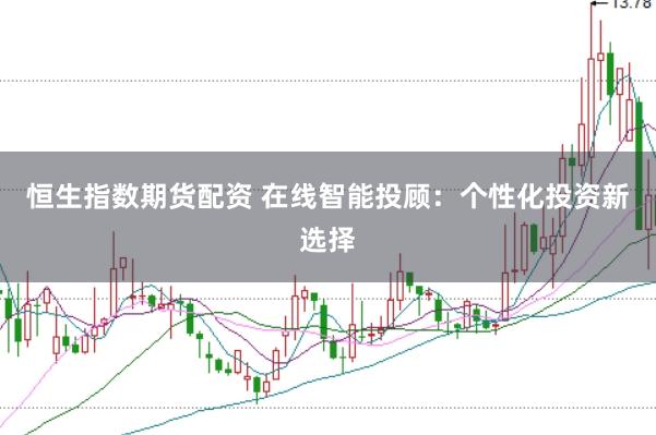 恒生指数期货配资 在线智能投顾:个性化投资新选择