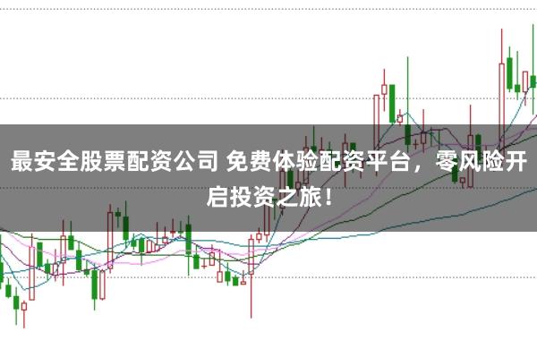 最安全股票配资公司 免费体验配资平台，零风险开启投资之旅！